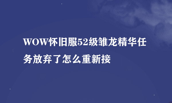 WOW怀旧服52级雏龙精华任务放弃了怎么重新接