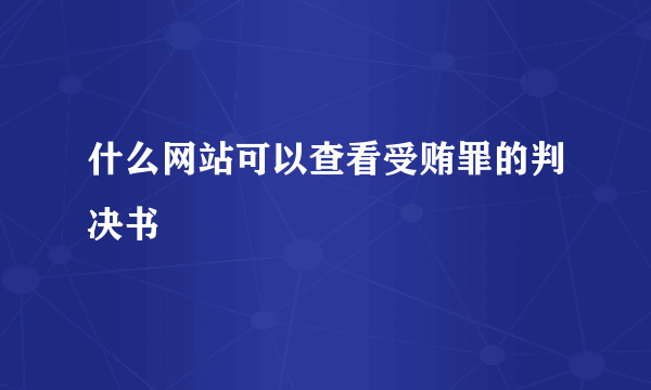 什么网站可以查看受贿罪的判决书