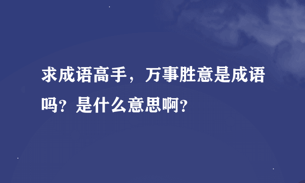 求成语高手，万事胜意是成语吗？是什么意思啊？