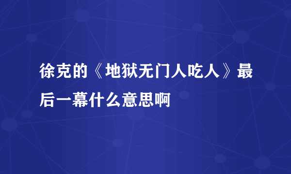 徐克的《地狱无门人吃人》最后一幕什么意思啊
