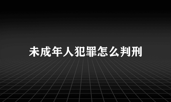未成年人犯罪怎么判刑