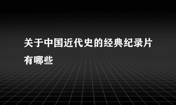 关于中国近代史的经典纪录片有哪些