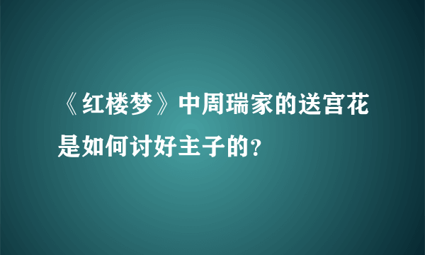 《红楼梦》中周瑞家的送宫花是如何讨好主子的？