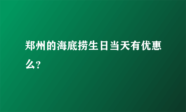 郑州的海底捞生日当天有优惠么？