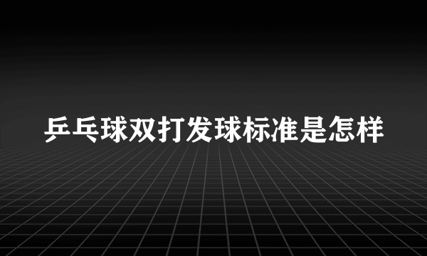 乒乓球双打发球标准是怎样