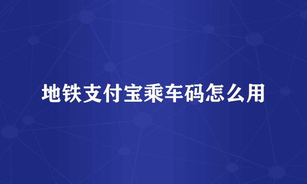 地铁支付宝乘车码怎么用