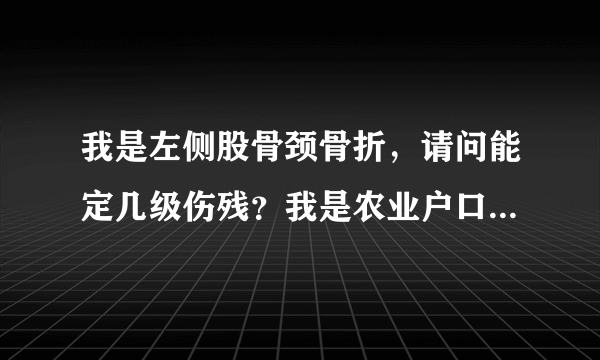 我是左侧股骨颈骨折，请问能定几级伤残？我是农业户口能赔偿多少钱？