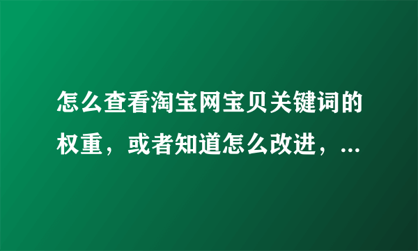 怎么查看淘宝网宝贝关键词的权重，或者知道怎么改进，怎么优化关键词