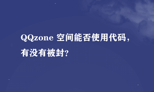 QQzone 空间能否使用代码，有没有被封？
