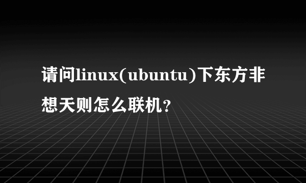请问linux(ubuntu)下东方非想天则怎么联机？