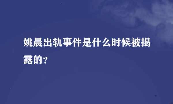 姚晨出轨事件是什么时候被揭露的？