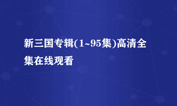 新三国专辑(1~95集)高清全集在线观看