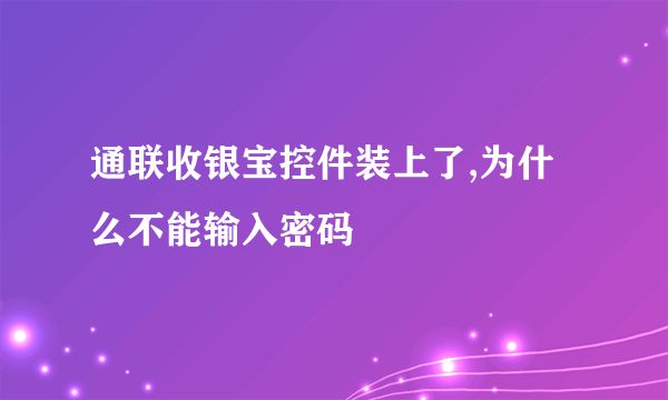 通联收银宝控件装上了,为什么不能输入密码