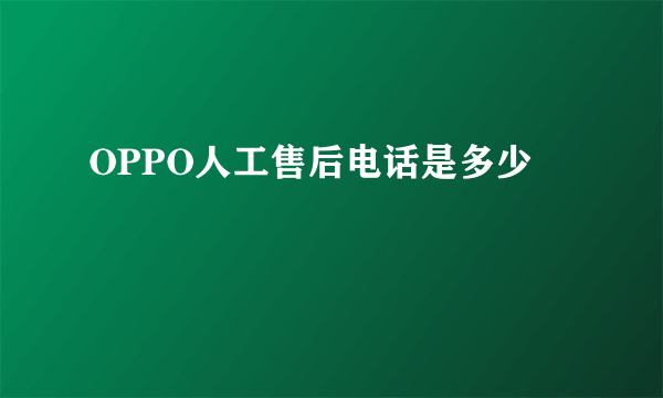 OPPO人工售后电话是多少
