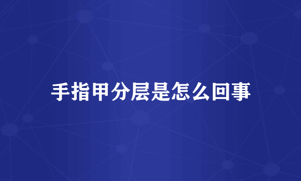 手指甲分层是怎么回事