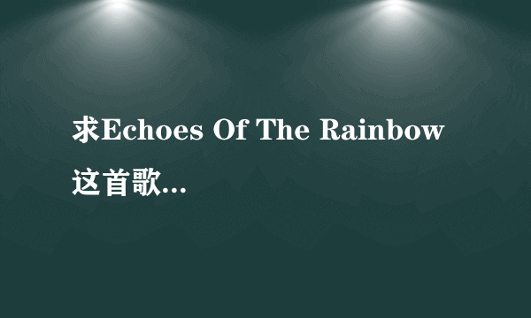 求Echoes Of The Rainbow这首歌的高品质下载 要无损或者320kbps的MP3