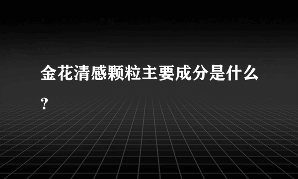金花清感颗粒主要成分是什么？
