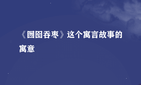 《囫囵吞枣》这个寓言故事的寓意