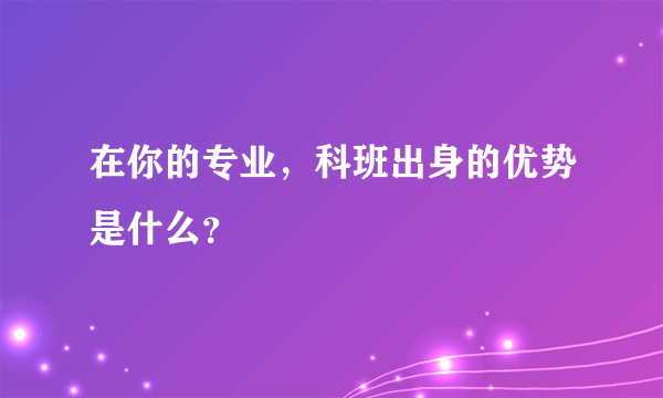在你的专业，科班出身的优势是什么？
