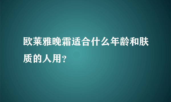 欧莱雅晚霜适合什么年龄和肤质的人用？