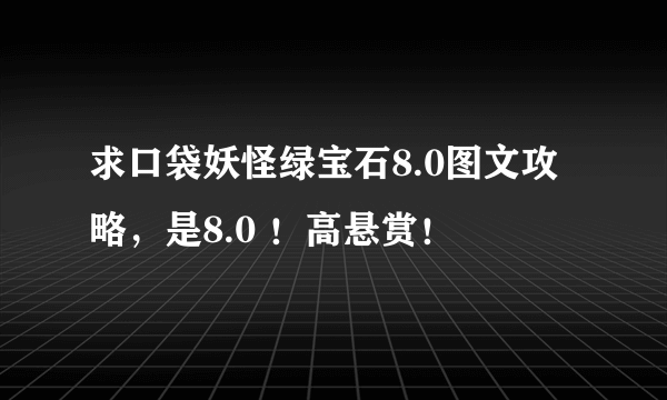 求口袋妖怪绿宝石8.0图文攻略，是8.0 ！高悬赏！