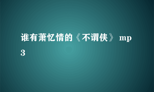 谁有萧忆情的《不谓侠》 mp3