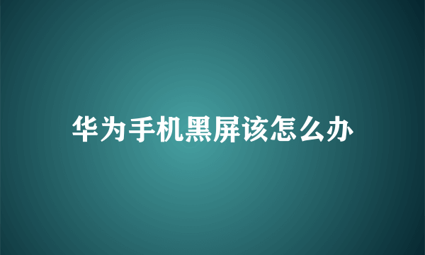 华为手机黑屏该怎么办
