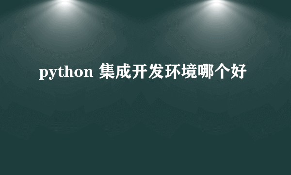 python 集成开发环境哪个好