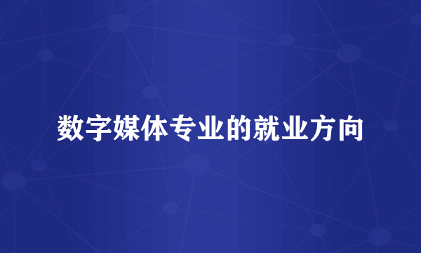 数字媒体专业的就业方向