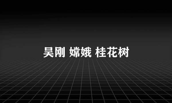 吴刚 嫦娥 桂花树