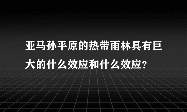 亚马孙平原的热带雨林具有巨大的什么效应和什么效应？