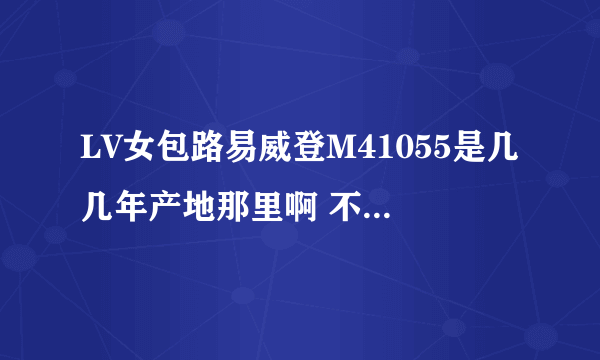 LV女包路易威登M41055是几几年产地那里啊 不问真假 刚会看一点点日期 但是看这个迷茫了？