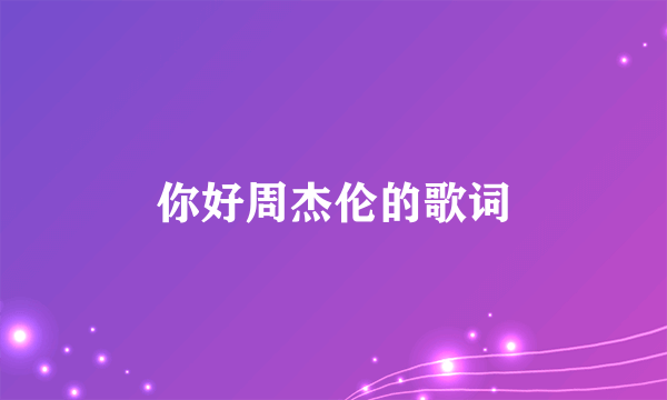 你好周杰伦的歌词