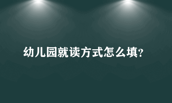 幼儿园就读方式怎么填？