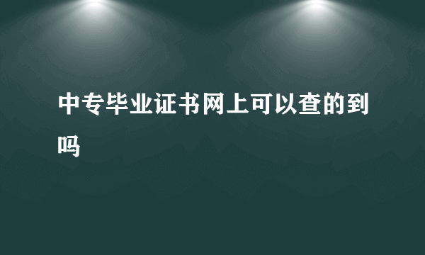 中专毕业证书网上可以查的到吗