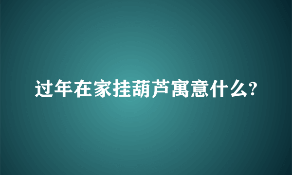 过年在家挂葫芦寓意什么?