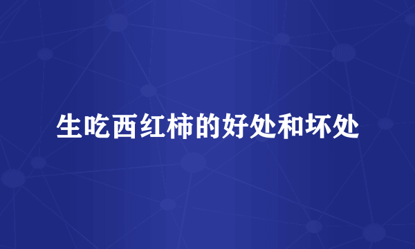 生吃西红柿的好处和坏处