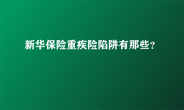 新华保险重疾险陷阱有那些？