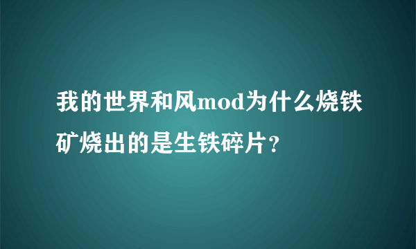 我的世界和风mod为什么烧铁矿烧出的是生铁碎片？