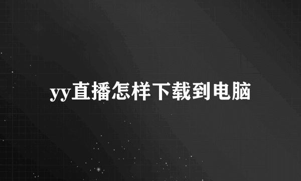 yy直播怎样下载到电脑