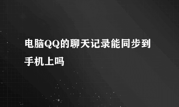 电脑QQ的聊天记录能同步到手机上吗