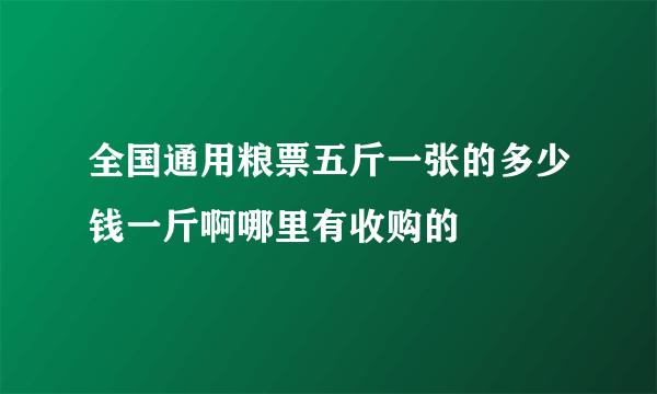 全国通用粮票五斤一张的多少钱一斤啊哪里有收购的