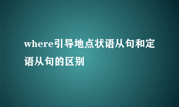 where引导地点状语从句和定语从句的区别