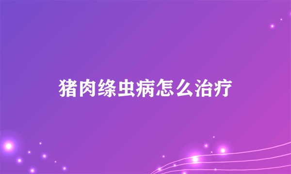 猪肉绦虫病怎么治疗