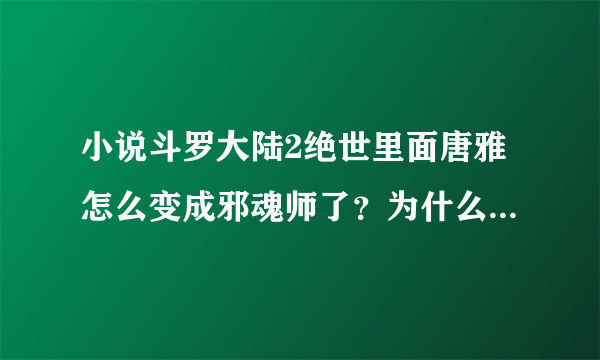 小说斗罗大陆2绝世里面唐雅怎么变成邪魂师了？为什么？最后怎么样啊？给好评。。