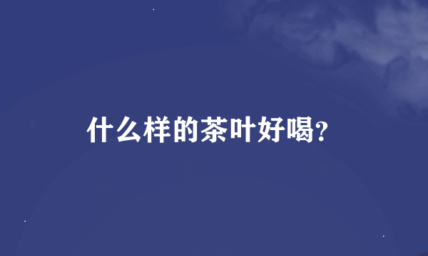 什么样的茶叶好喝？