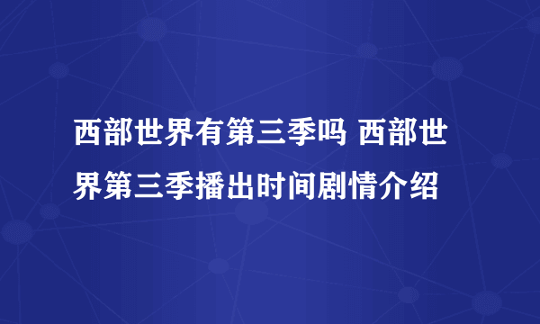 西部世界有第三季吗 西部世界第三季播出时间剧情介绍