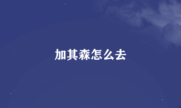 加其森怎么去