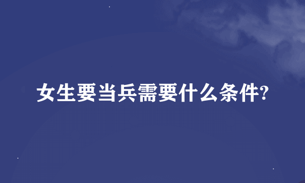 女生要当兵需要什么条件?