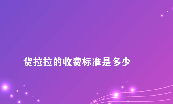 
货拉拉的收费标准是多少
